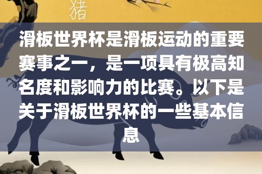 滑板世界杯是滑板运动的重要赛事之一，是一项具有极高知名度和影响力的比赛。以下是关于滑板世界杯的一些基本信息眉山市正发家政服务有限公司