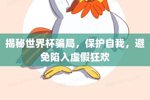 揭秘世界杯骗局，保护自我，避免陷入虚假狂欢