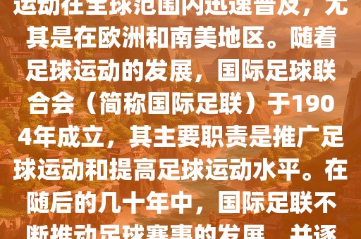 世界杯的由来可以追溯到19世纪末的奥林匹克运动会足球比赛。在随后的几十年里，足球运动在全球范围内迅速普及，尤其是在欧洲和南美地区。随着足球运动的发展，国际足球联合会（简称国际足联）于1904年成立，其主要职责是推广足球运动和提高足球运动水平。在随后的几十年中，国际足联不断推动足球赛事的发展，并逐渐形成了一系列的足球赛事体系。其中最为著名的就是世界杯足球赛。眉山市正发家政服务有限公司