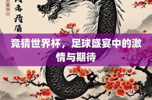 竞猜世界杯，足球盛宴中的激情与期待