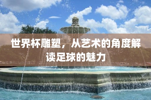 世界杯雕塑，从艺术的角度解读足球的魅力