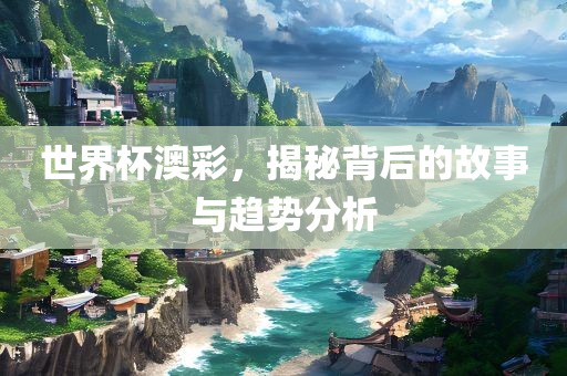 世界杯澳彩，揭秘背后的故事与趋势分析
