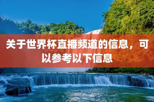 关于世界杯直播频道的信息，可以参考以下信息