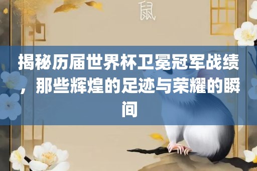 揭秘历届世界杯卫冕冠军战绩，那些辉煌的足迹与荣耀的瞬间