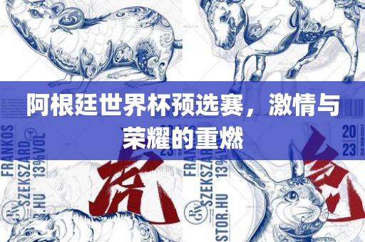 阿根廷世界杯预选赛，激情与荣耀的重燃眉山市正发家政服务有限公司