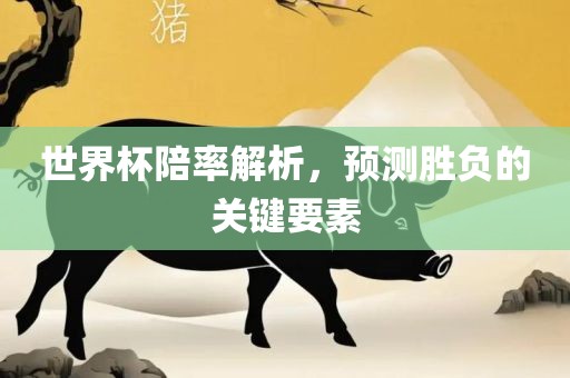 世界杯陪率解析，预测胜负的关键要素