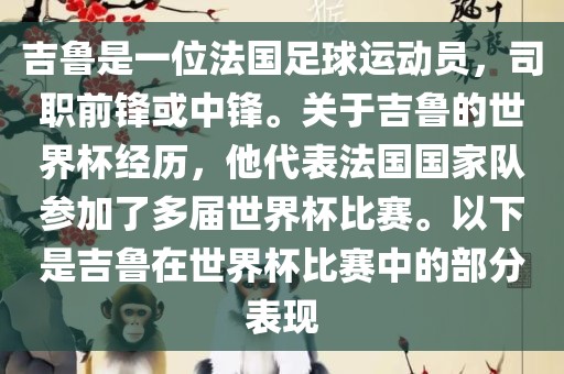 吉鲁是一位法国足球运动员，司职前锋或中锋。关于吉鲁的世界杯经历，他代表法国国家队参加了多届世界杯比赛。以下是吉鲁在世界杯比赛中的部分表现