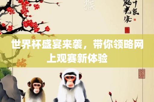 世界杯盛宴来袭，带你领略网上观赛新体验