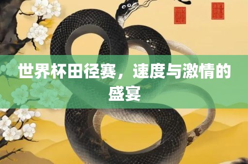 世界杯田径赛，速度与激情的盛宴