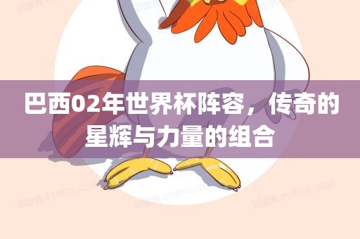 巴西02年世界杯阵容，传奇的星辉与力量的组合