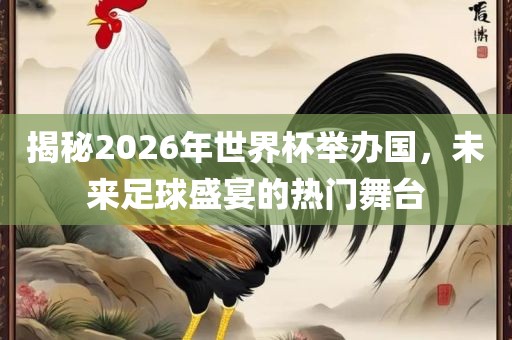 揭秘2026年世界杯举办国，未来足球盛宴的热门舞台
