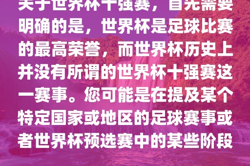 关于世界杯十强赛，首先需要明确的是，世界杯是足球比赛的最高荣誉，而世界杯历史上并没有所谓的世界杯十强赛这一赛事。您可能是在提及某个特定国家或地区的足球赛事或者世界杯预选赛中的某些阶段。