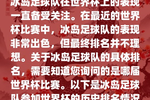 冰岛足球队在世界杯上的表现一直备受关注。在最近的世界杯比赛中，冰岛足球队的表现非常出色，但最终排名并不理想。关于冰岛足球队的具体排名，需要知道您询问的是哪届世界杯比赛。以下是冰岛足球队参加世界杯的历史排名情况