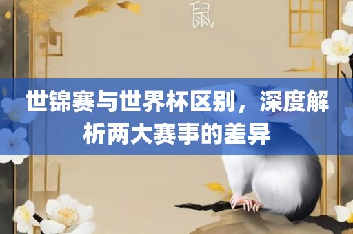 世锦赛与世界杯区别，深度解析两大赛事的差异