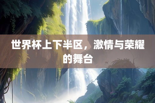 世界杯上下半区，激情与荣耀的舞台