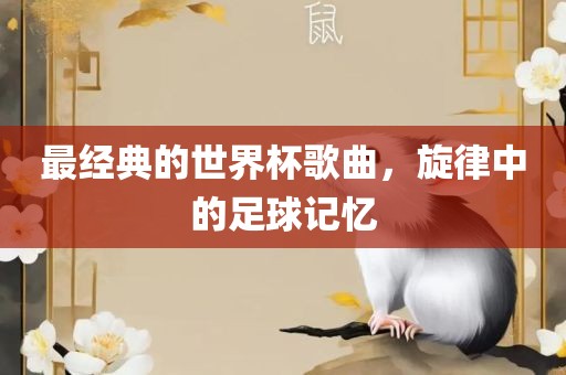 最经典的世界杯歌曲，旋律中的足球记忆
