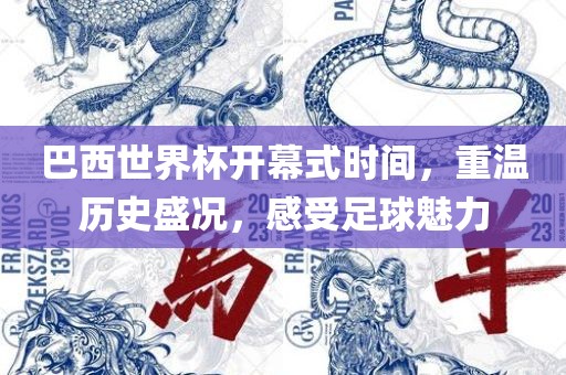 巴西世界杯开幕式时间，重温历史盛况，感受足球魅力