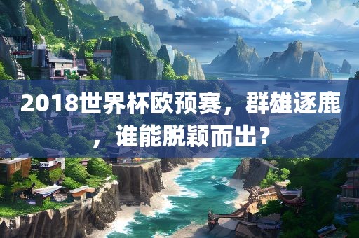 2018世界杯欧预赛，群雄逐鹿，谁能脱颖而出？