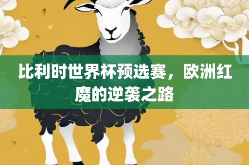 比利时世界杯预选赛，欧洲红魔的逆袭之路