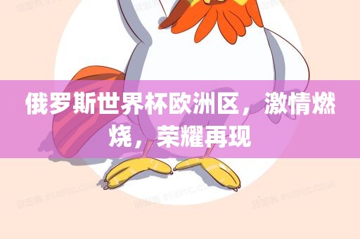 俄罗斯世界杯欧洲区，激情燃烧，荣耀再现