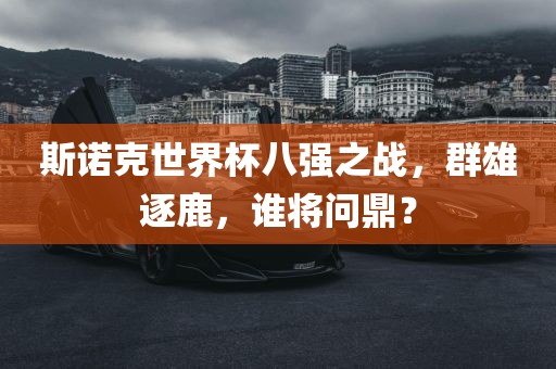 斯诺克世界杯八强之战，群雄逐鹿，谁将问鼎？