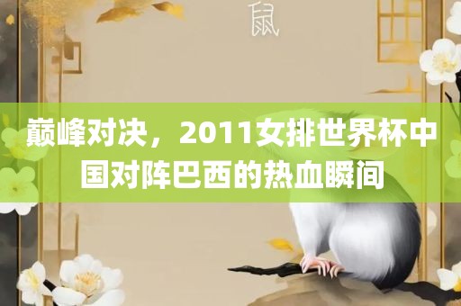 巅峰对决，2011女排世界杯中国对阵巴西的热血瞬间