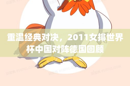 重温经典对决，2011女排世界杯中国对阵德国回顾