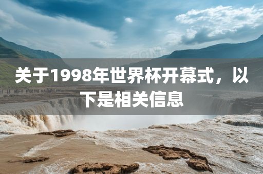 关于1998年世界杯开幕式，以下是相关信息