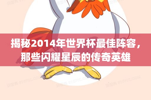 揭秘2014年世界杯最佳阵容，那些闪耀星辰的传奇英雄