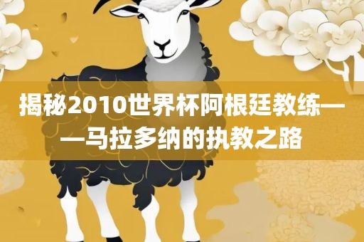 揭秘2010世界杯阿根廷教练——马拉多纳的执教之路