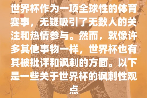 世界杯作为一项全球性的体育赛事，无疑吸引了无数人的关注和热情参与。然而，就像许多其他事物一样，世界杯也有其被批评和讽刺的方面。以下是一些关于世界杯的讽刺性观点