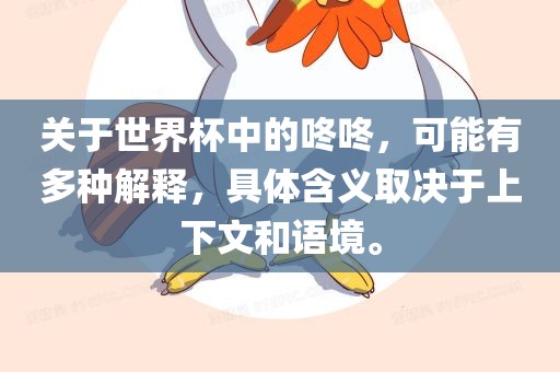 关于世界杯中的咚咚，可能有多种解释，具体含义取决于上下文和语境。