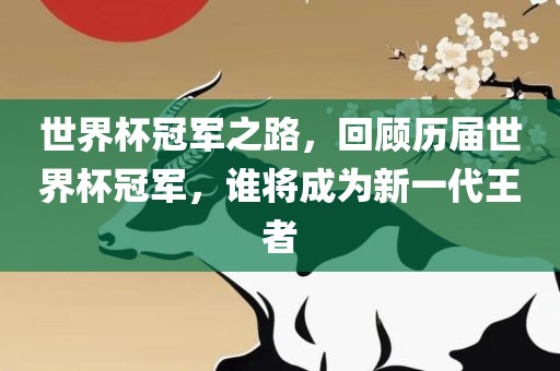 世界杯冠军之路，回顾历届世界杯冠军，谁将成为新一代王者眉山市正发家政服务有限公司