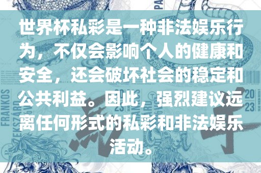 世界杯私彩是一种非法娱乐行为，不仅会影响个人的健康和安全，还会破坏社会的稳定和公共利益。因此，强烈建议远离任何形式的私彩和非法娱乐活动。