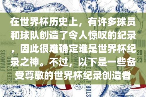 在世界杯历史上，有许多球员和球队创造了令人惊叹的纪录，因此很难确定谁是世界杯纪录之神。不过，以下是一些备受尊敬的世界杯纪录创造者