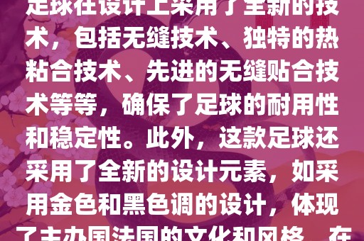 法国世界杯的官方比赛用球名为探索者（Traveler）。这款足球在设计上采用了全新的技术，包括无缝技术、独特的热粘合技术、先进的无缝贴合技术等等，确保了足球的耐用性和稳定性。此外，这款足球还采用了全新的设计元素，如采用金色和黑色调的设计，体现了主办国法国的文化和风格。在世界杯期间，这款足球成为了足球界关注的焦点之一。