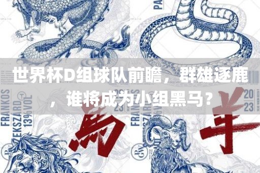 世界杯D组球队前瞻，群雄逐鹿，谁将成为小组黑马？