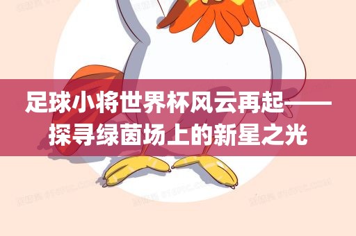 足球小将世界杯风云再起——探寻绿茵场上的新星之光