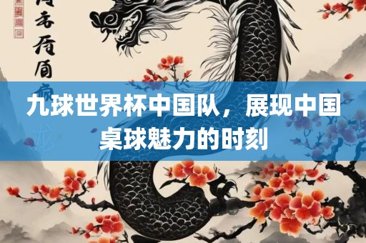 九球世界杯中国队，展现中国桌球魅力的时刻