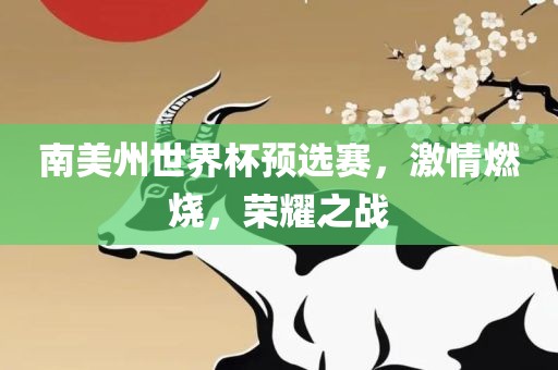 南美州世界杯预选赛，激情燃烧，荣耀之战