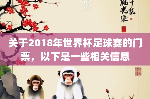 关于2018年世界杯足球赛的门票，以下是一些相关信息