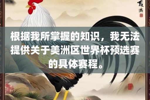 根据我所掌握的知识，我无法提供关于美洲区世界杯预选赛的具体赛程。