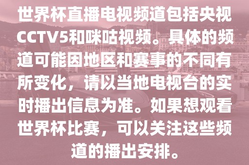 世界杯直播电视频道包括央视CCTV5和咪咕视频。具体的频道可能因地区和赛事的不同有所变化，请以当地电视台的实时播出信息为准。如果想观看世界杯比赛，可以关注这些频道的播出安排。