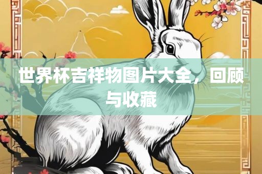 世界杯吉祥物图片大全，回顾与收藏