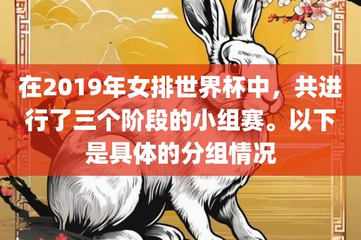 在2019年女排世界杯中，共进行了三个阶段的小组赛。以下是具体的分组情况