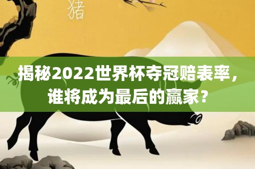 揭秘2022世界杯夺冠赔表率，谁将成为最后的赢家？