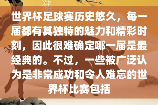 世界杯足球赛历史悠久，每一届都有其独特的魅力和精彩时刻，因此很难确定哪一届是最经典的。不过，一些被广泛认为是非常成功和令人难忘的世界杯比赛包括