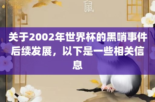 关于2002年世界杯的黑哨事件后续发展，以下是一些相关信息