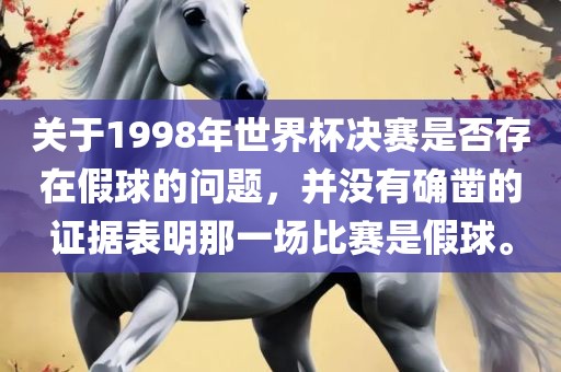 关于1998年世界杯决赛是否存在假球的问题，并没有确凿的证据表明那一场比赛是假球。