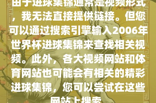 由于进球集锦通常是视频形式，我无法直接提供链接。但您可以通过搜索引擎输入2006年世界杯进球集锦来查找相关视频。此外，各大视频网站和体育网站也可能会有相关的精彩进球集锦，您可以尝试在这些网站上搜索。